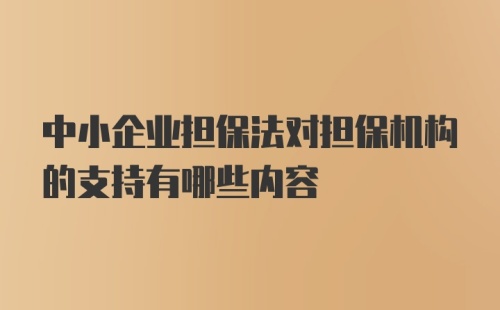 中小企业担保法对担保机构的支持有哪些内容