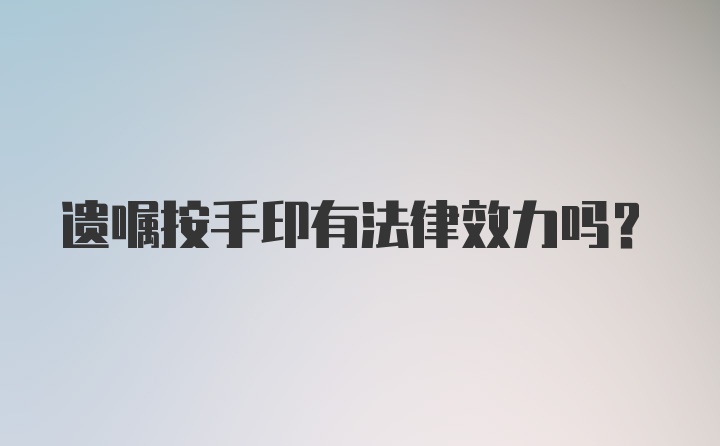 遗嘱按手印有法律效力吗？