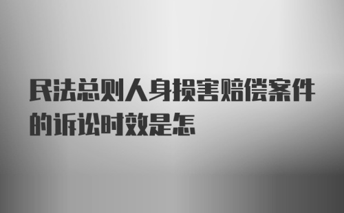 民法总则人身损害赔偿案件的诉讼时效是怎