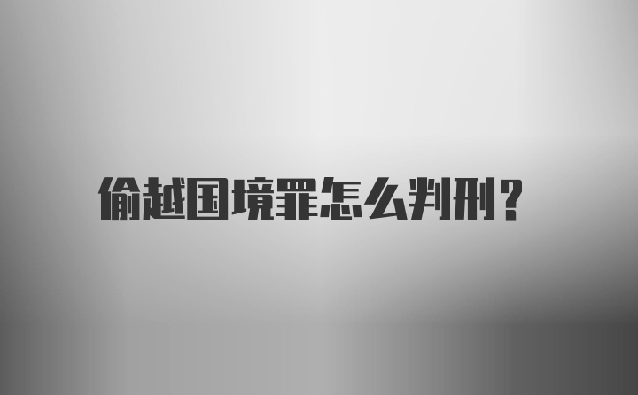 偷越国境罪怎么判刑？