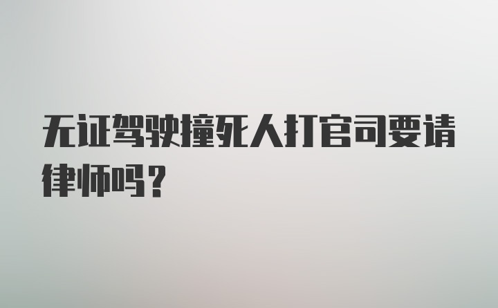 无证驾驶撞死人打官司要请律师吗？