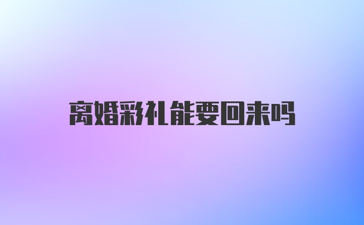 离婚彩礼能要回来吗