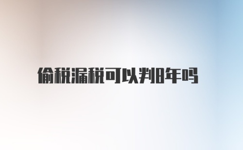 偷税漏税可以判8年吗