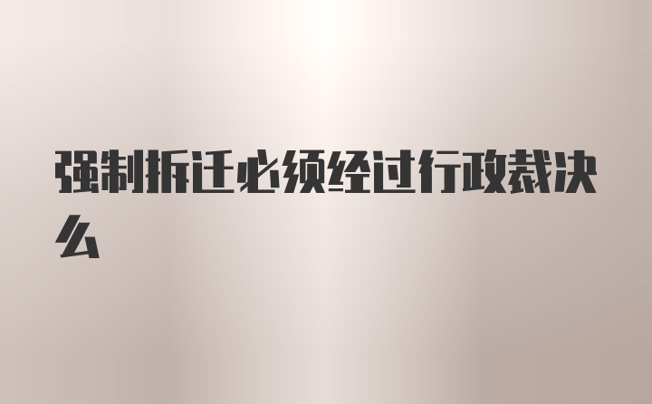 强制拆迁必须经过行政裁决么