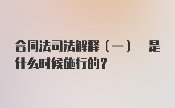 合同法司法解释(一) 是什么时候施行的？