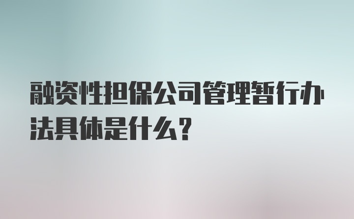 融资性担保公司管理暂行办法具体是什么？