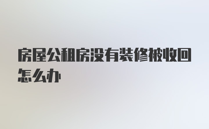 房屋公租房没有装修被收回怎么办