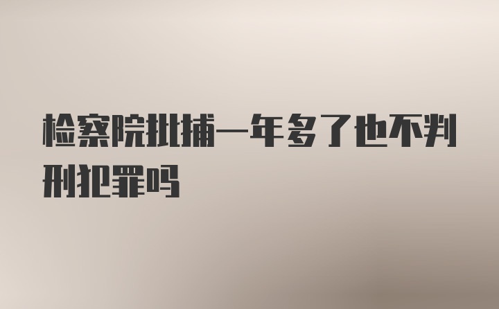 检察院批捕一年多了也不判刑犯罪吗