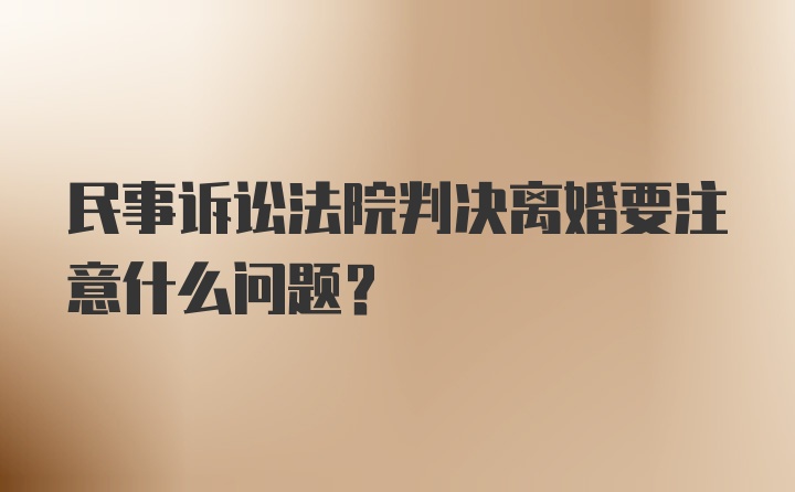 民事诉讼法院判决离婚要注意什么问题?