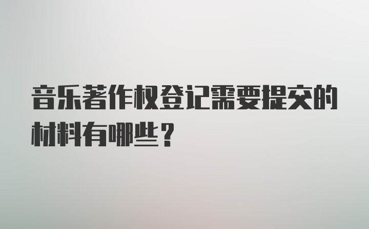 音乐著作权登记需要提交的材料有哪些？