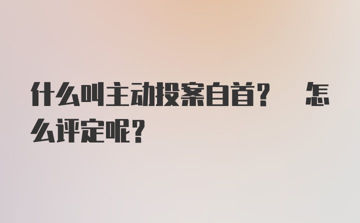 什么叫主动投案自首? 怎么评定呢?