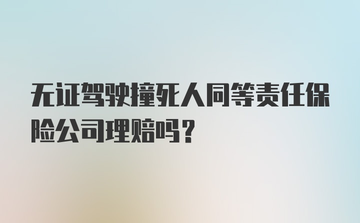 无证驾驶撞死人同等责任保险公司理赔吗？