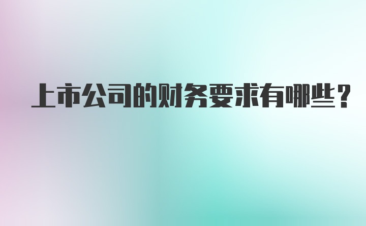 上市公司的财务要求有哪些？