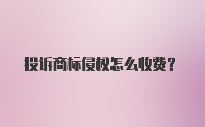 投诉商标侵权怎么收费？