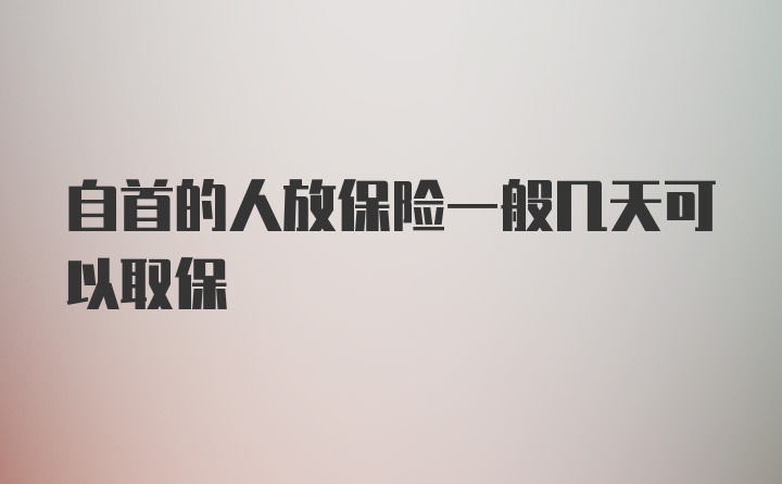 自首的人放保险一般几天可以取保