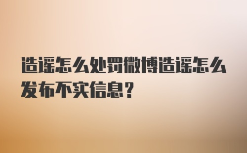 造谣怎么处罚微博造谣怎么发布不实信息？