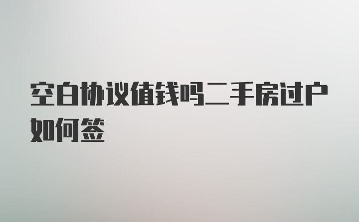 空白协议值钱吗二手房过户如何签