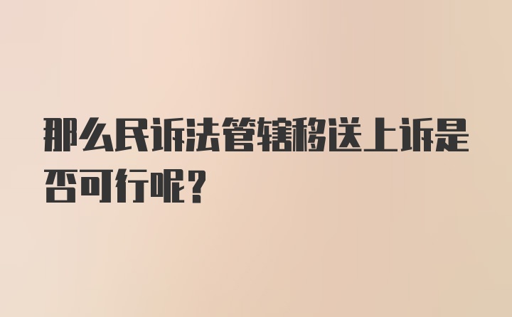 那么民诉法管辖移送上诉是否可行呢？