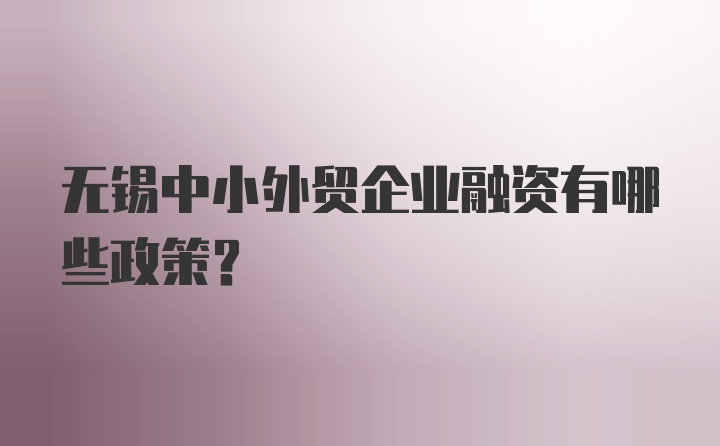 无锡中小外贸企业融资有哪些政策？