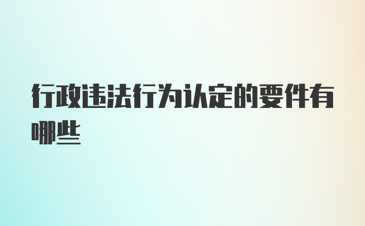 行政违法行为认定的要件有哪些