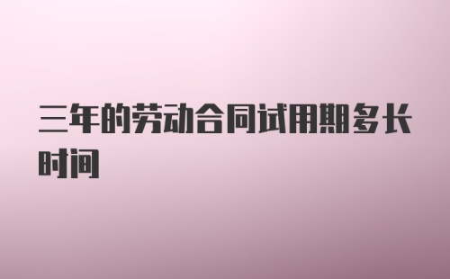 三年的劳动合同试用期多长时间