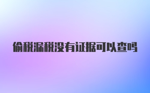 偷税漏税没有证据可以查吗