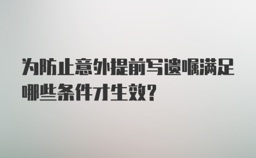 为防止意外提前写遗嘱满足哪些条件才生效？