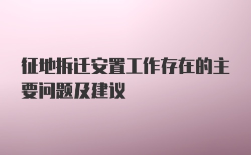 征地拆迁安置工作存在的主要问题及建议