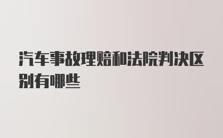 汽车事故理赔和法院判决区别有哪些