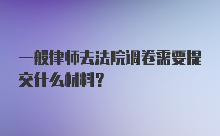 一般律师去法院调卷需要提交什么材料？