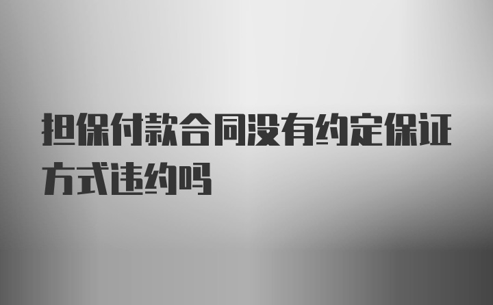 担保付款合同没有约定保证方式违约吗