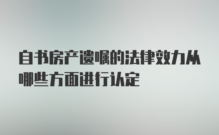 自书房产遗嘱的法律效力从哪些方面进行认定