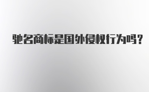 驰名商标是国外侵权行为吗？