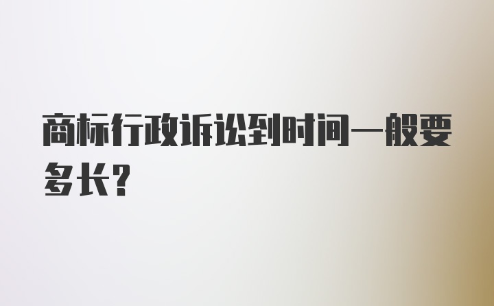 商标行政诉讼到时间一般要多长？