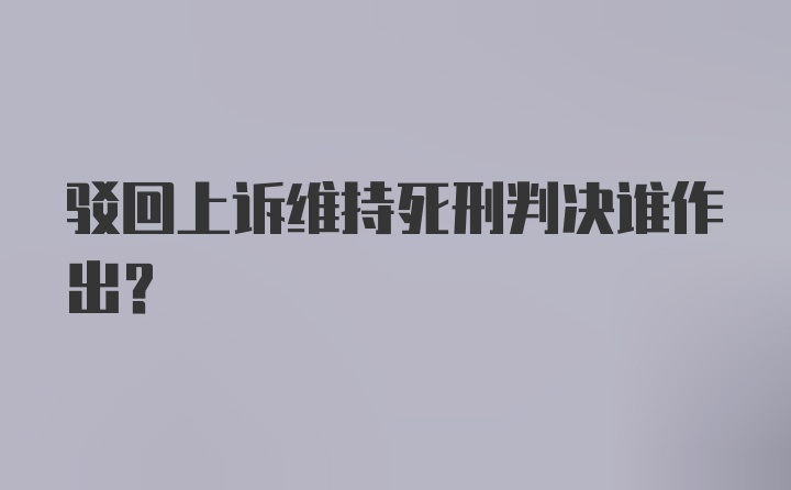 驳回上诉维持死刑判决谁作出？