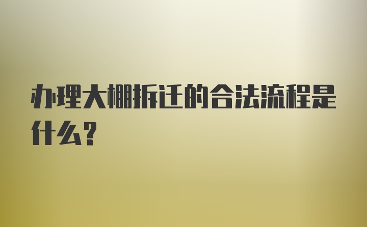 办理大棚拆迁的合法流程是什么？