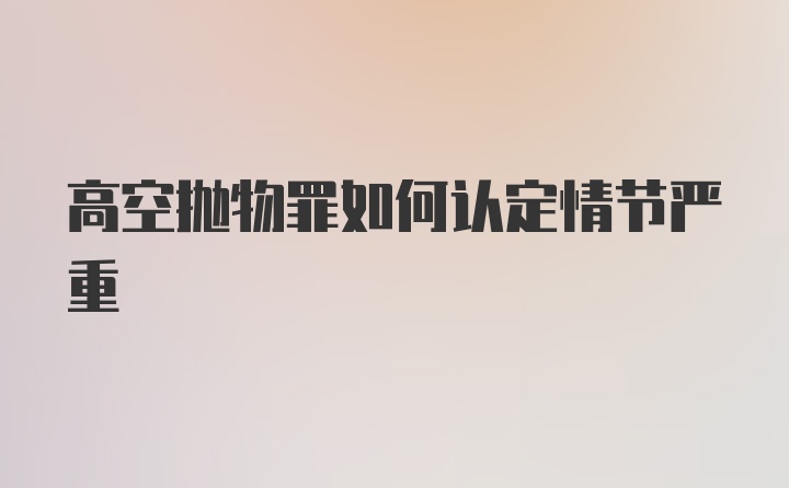 高空抛物罪如何认定情节严重