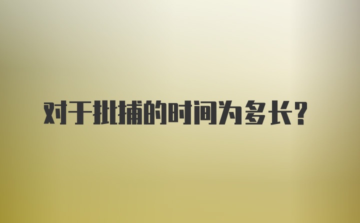 对于批捕的时间为多长?