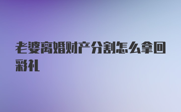 老婆离婚财产分割怎么拿回彩礼