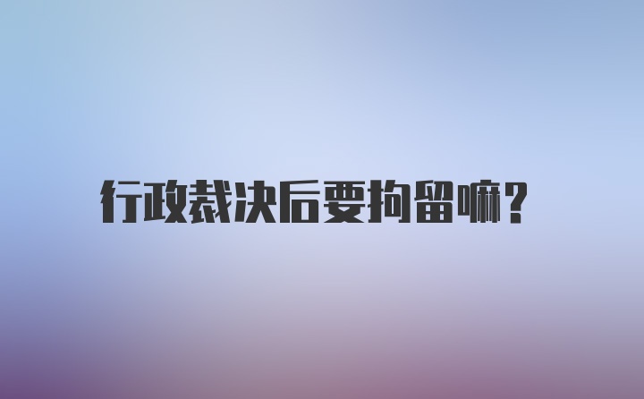 行政裁决后要拘留嘛？