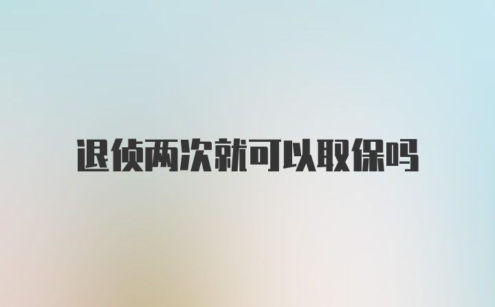 退侦两次就可以取保吗