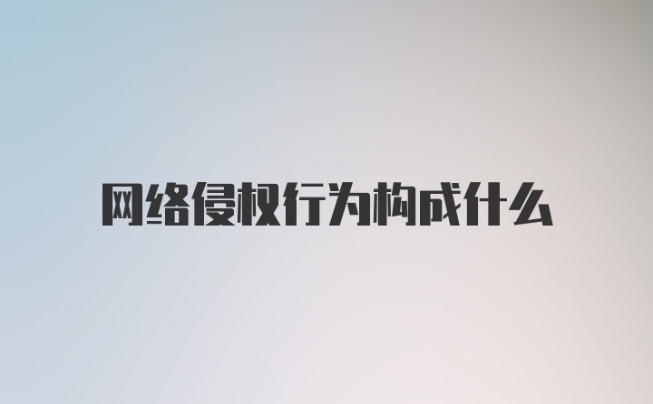 网络侵权行为构成什么