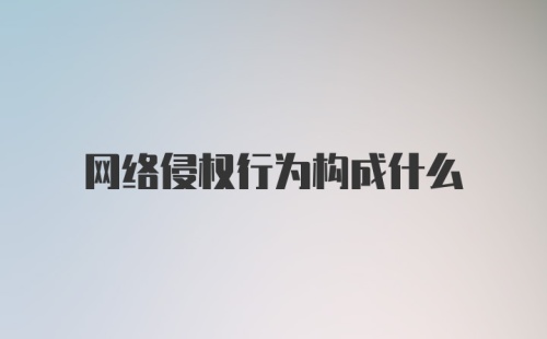 网络侵权行为构成什么