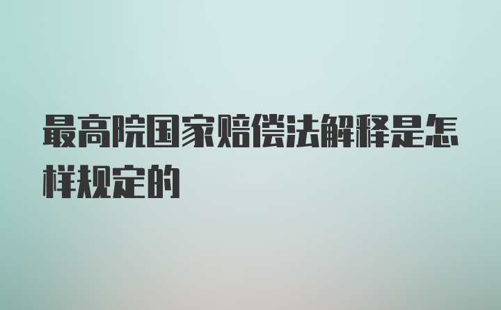 最高院国家赔偿法解释是怎样规定的