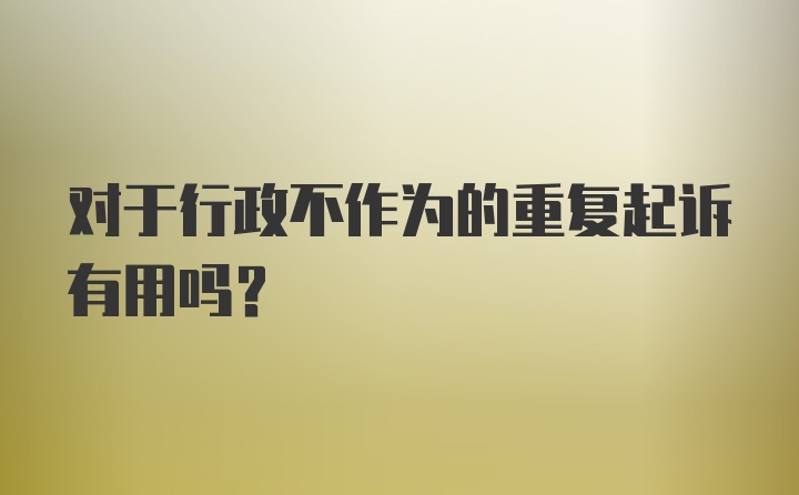 对于行政不作为的重复起诉有用吗？