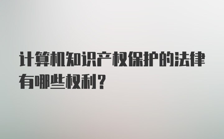 计算机知识产权保护的法律有哪些权利？