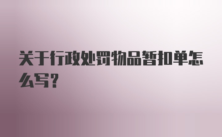 关于行政处罚物品暂扣单怎么写？