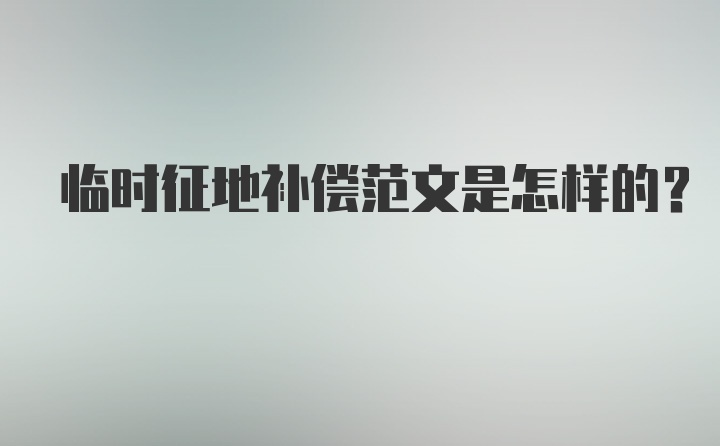 临时征地补偿范文是怎样的？