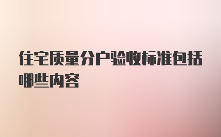 住宅质量分户验收标准包括哪些内容