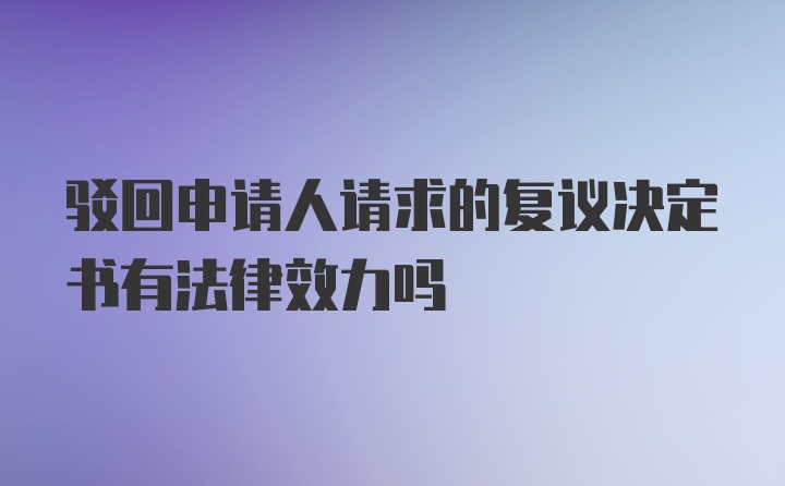 驳回申请人请求的复议决定书有法律效力吗